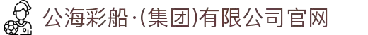 公海彩船·(集团)有限公司官网